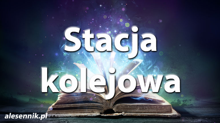 Sennik Stacja kolejowa - alesennik.pl - znaczenie snów