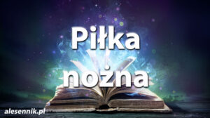 Sennik Piłka Nożna - alesennik.pl - znaczenie snów Sennik Piłka Nożna - alesennik.pl - znaczenie snów
