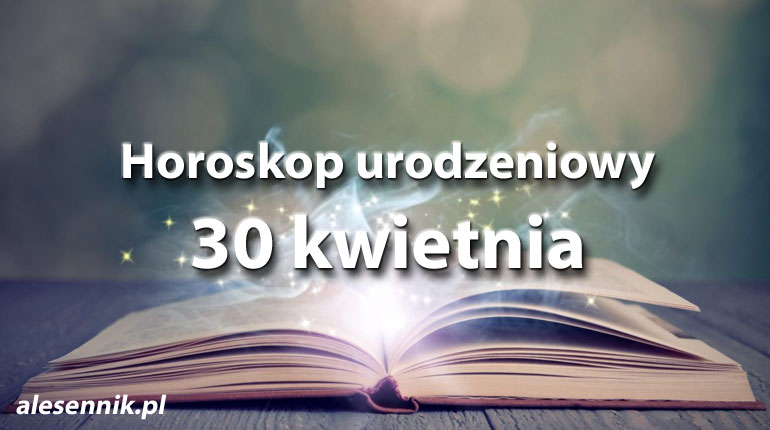 Horoskop urodzeniowy 30 kwietnia - alesennik.pl
