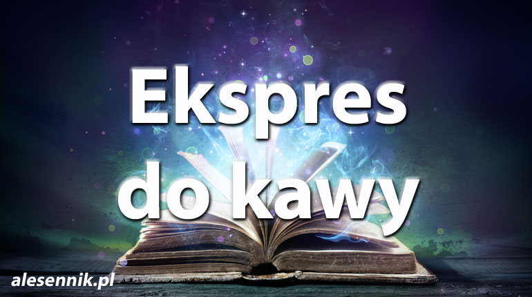 Sennik Ekspres do kawy - alesennik.pl - Znaczenie snów